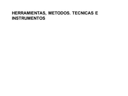 HERRAMIENTAS, METODOS. TECNICAS E INSTRUMENTOS.
