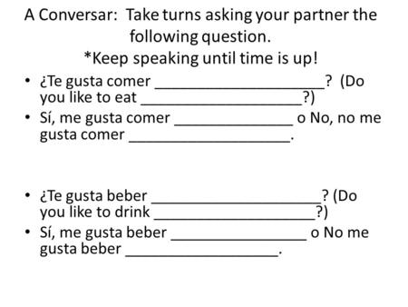 A Conversar: Take turns asking your partner the following question. *Keep speaking until time is up! ¿Te gusta comer ____________________? (Do you like.