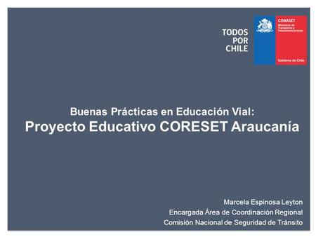 CONASET - Ministerio de Transportes y TelecomunicacionesGobierno de Chile Buenas Prácticas en Educación Vial: Proyecto Educativo CORESET Araucanía Marcela.