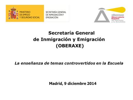 Secretaría General de Inmigración y Emigración (OBERAXE) La enseñanza de temas controvertidos en la Escuela Madrid, 9 diciembre 2014.
