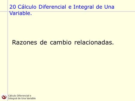 Cálculo Diferencial e Integral de Una Variable 20 Cálculo Diferencial e Integral de Una Variable. Razones de cambio relacionadas.