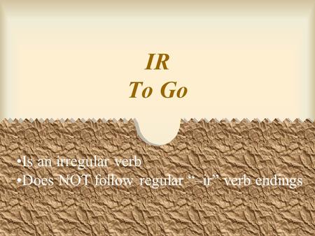 IR To Go Is an irregular verb Does NOT follow regular “–ir” verb endings.