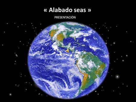 « Alabado seas » PRESENTACIÓN Hemos crecido pensando que éramos sus propietarios y dominadores Autorizados a expoliarla.