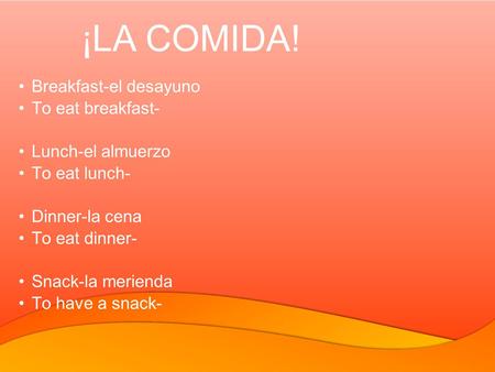 Breakfast-el desayuno To eat breakfast- Lunch-el almuerzo To eat lunch- Dinner-la cena To eat dinner- Snack-la merienda To have a snack- ¡LA COMIDA!
