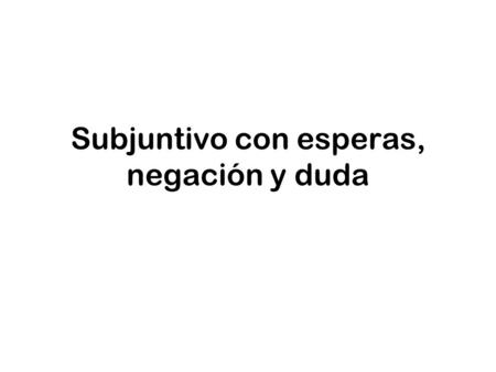 Subjuntivo con esperas, negación y duda. Verbos con esperas INSISTIR (EN) NECESITAR PREFERIR QUERER TO INSIST (ON) TO NEED TO PREFER TO WANT.