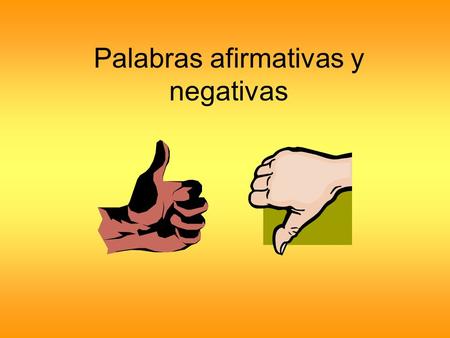 Palabras afirmativas y negativas. In English negative words include: no, not, never, nobody, nothing, none, no one, etc. We do NOT combine 2 negatives.
