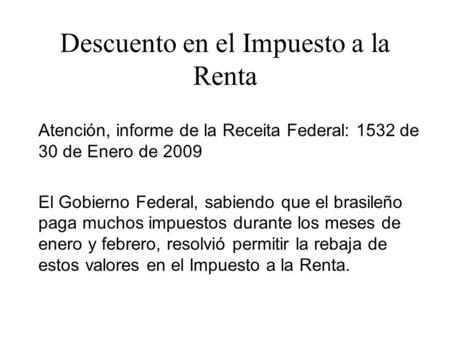 Descuento en el Impuesto a la Renta Atención, informe de la Receita Federal: 1532 de 30 de Enero de 2009 El Gobierno Federal, sabiendo que el brasileño.
