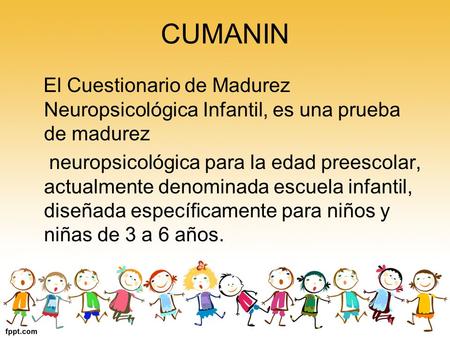 CUMANIN El Cuestionario de Madurez Neuropsicológica Infantil, es una prueba de madurez neuropsicológica para la edad preescolar, actualmente denominada.