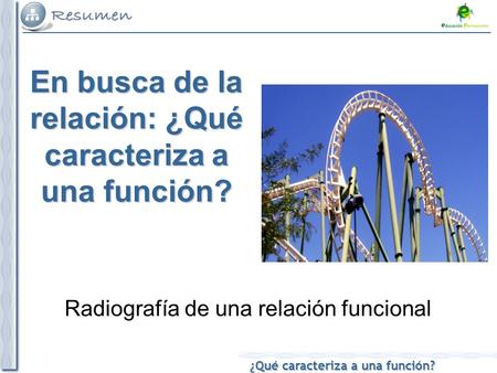¿Qué caracteriza a una función? En busca de la relación: ¿Qué caracteriza a una función? Radiografía de una relación funcional.