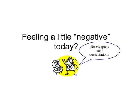 Feeling a little “negative” today? ¡No me gusta usar la computadora!