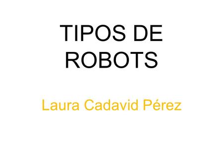 TIPOS DE ROBOTS Laura Cadavid Pérez.