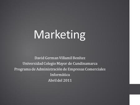 Marketing David German Villamil Benítez Universidad Colegio Mayor de Cundinamarca Programa de Administración de Empresas Comerciales Informática Abril.