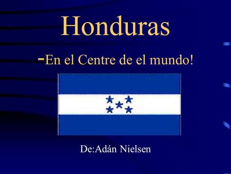 Honduras - En el Centre de el mundo! De:Adán Nielsen.