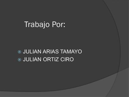 Trabajo Por:  JULIAN ARIAS TAMAYO  JULIAN ORTIZ CIRO.