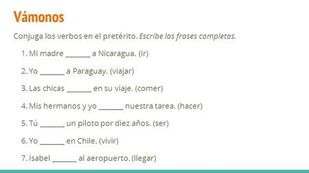 Vámonos Conjuga los verbos en el pretérito. Escribe las frases completas. 1. Mi madre _______ a Nicaragua. (ir) 2. Yo _______ a Paraguay. (viajar) 3. Las.