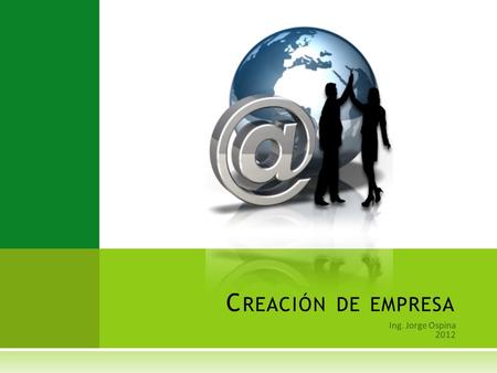 Ing. Jorge Ospina 2012 C REACIÓN DE EMPRESA. Q UE ES UNA EMPRESA  Una empresa es una organización o institución dedicada a actividades o persecución.