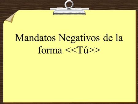 Mandatos Negativos de la forma > Negative Tú Commands 8To form negative tú commands with regular verbs, we drop the o of the present- tense yo form and.