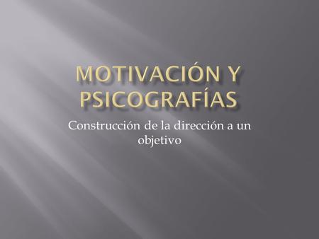 Construcción de la dirección a un objetivo.  La motivación es una fuerza que activa y dirige la psique hacia un objetivo determinado.