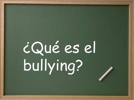¿Qué es el bullying? bullying = maltrato frecuente y adrede de un compañero hacia otro.
