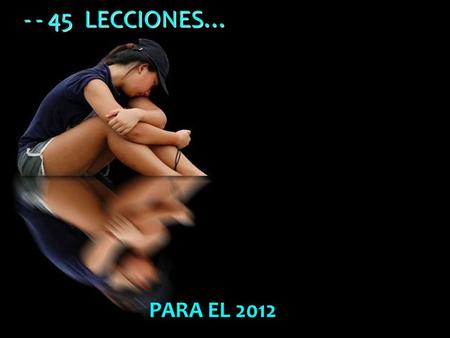 PARA EL 2012 - - 45 LECCIONES… 1. La vida no es justa, pero aún así es buena. 3. La vida es demasiada corta para perder el tiempo odiando a alguien.