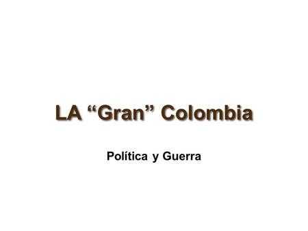 LA “Gran” Colombia Política y Guerra.