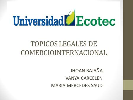 TOPICOS LEGALES DE COMERCIOINTERNACIONAL JHOAN BAJAÑA VANYA CARCELEN MARIA MERCEDES SAUD.