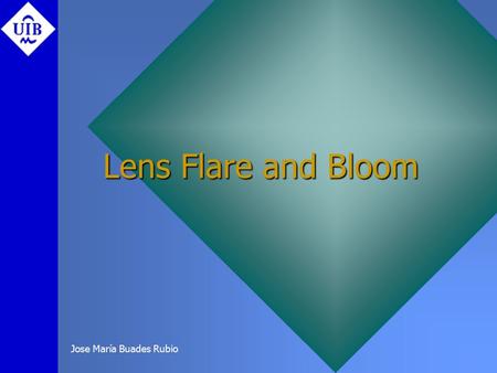 Jose María Buades Rubio Lens Flare and Bloom. Es un efecto optico creado por la interreflejo entre elementos de una lente cuando la camara apunta a una.