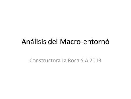 Análisis del Macro-entornó Constructora La Roca S.A 2013.