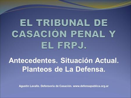 Antecedentes. Situación Actual. Planteos de La Defensa. Agustín Lavalle. Defensoría de Casación. www.defensapublica.org.ar.