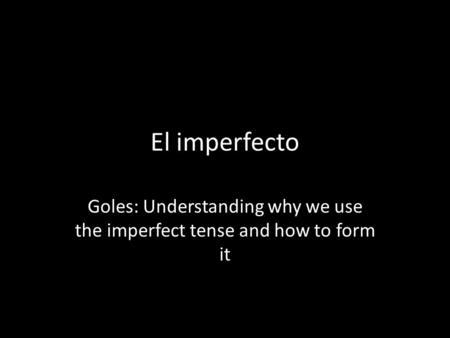 El imperfecto Goles: Understanding why we use the imperfect tense and how to form it.