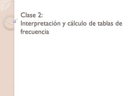 Clase 2: Interpretación y cálculo de tablas de frecuencia