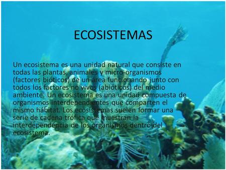 ECOSISTEMAS Un ecosistema es una unidad natural que consiste en todas las plantas, animales y micro-organismos (factores bióticos) de un área funcionando.