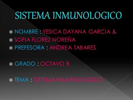  NOMBRE : YESICA DAYANA GARCIA &  SOFIA FLOREZ NOREÑA  PREFESORA : ANDREA TABARES  GRADO : OCTAVO B  TEMA : SISTEMA INMUNOLOGICO.