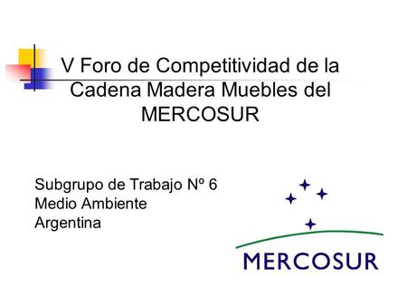 V Foro de Competitividad de la Cadena Madera Muebles del MERCOSUR Subgrupo de Trabajo Nº 6 Medio Ambiente Argentina.