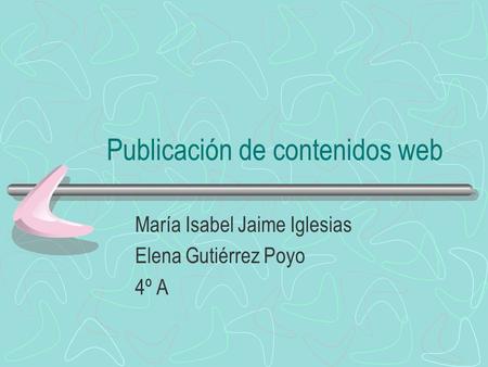 Publicación de contenidos web María Isabel Jaime Iglesias Elena Gutiérrez Poyo 4º A.