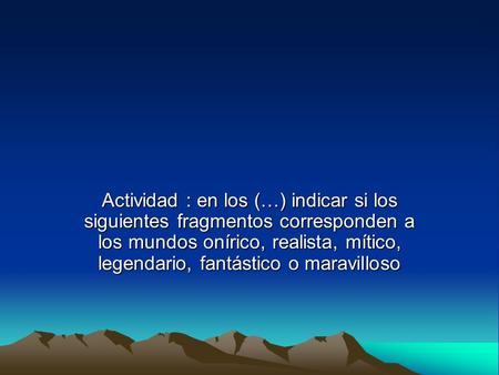 Actividad : en los (…) indicar si los siguientes fragmentos corresponden a los mundos onírico, realista, mítico, legendario, fantástico o maravilloso.