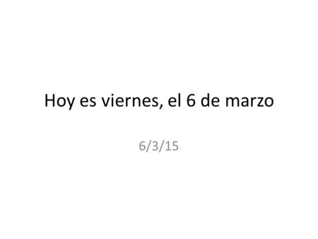 Hoy es viernes, el 6 de marzo 6/3/15. Para comenzar: Jorge estaba caminando por el parque cuando vio a Adelia. Ayer, fui nadando en el mar. Vimos la pelicula.