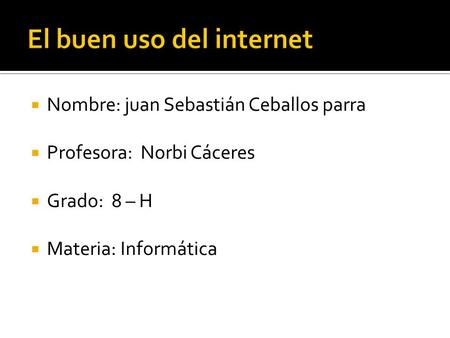  Nombre: juan Sebastián Ceballos parra  Profesora: Norbi Cáceres  Grado: 8 – H  Materia: Informática.