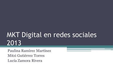 MKT Digital en redes sociales 2013 Paulina Ramírez Martínez Mitzi Gutiérrez Torres Lucía Zamora Rivera.