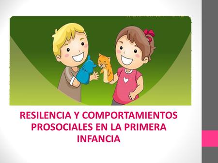 RESILENCIA Y COMPORTAMIENTOS PROSOCIALES EN LA PRIMERA INFANCIA