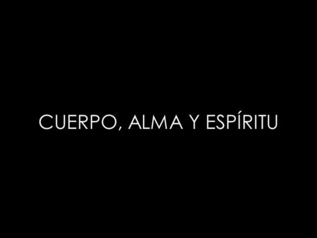 CUERPO, ALMA Y ESPÍRITU.