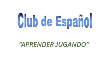 “APRENDER JUGANDO”. Ms. Elena “APRENDER JUGANDO” va a ser nuestro lema este año. Seré la profesora que atenderá el “Club Avanzado de Español”. Seré la.