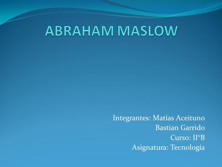 ABRAHAM MASLOW Integrantes: Matías Aceituno Bastian Garrido