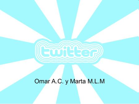 Omar A.C. y Marta M.L.M. ¿ QUE ES TWITTER? Twitter es un microblogging, con sede en San Francisco (California), con filiales en San Antonio (Texas) y.