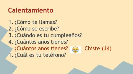 Calentamiento 1.¿Cómo te llamas? 2.¿Cómo se escribe? 3.¿Cuándo es tu cumpleaños? 4.¿Cuántos años tienes? ¿Cuántos anos tienes? Chiste (JK) 1.¿Cuál es tu.