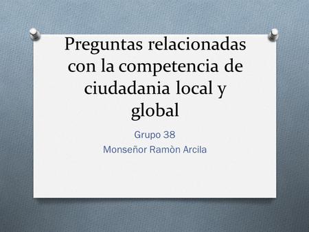 Preguntas relacionadas con la competencia de ciudadania local y global Grupo 38 Monseñor Ramòn Arcila.