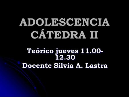 ADOLESCENCIA CÁTEDRA II Teórico jueves 11.00- 12.30 Docente Silvia A. Lastra.