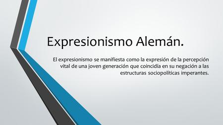 Expresionismo Alemán. El expresionismo se manifiesta como la expresión de la percepción vital de una joven generación que coincidía en su negación a las.