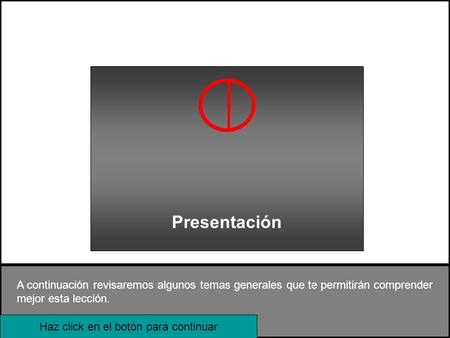 A continuación revisaremos algunos temas generales que te permitirán comprender mejor esta lección. Haz click en el botón para continuar Presentación.