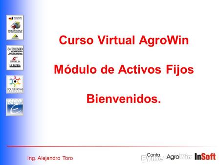 Curso Virtual AgroWin Módulo de Activos Fijos Bienvenidos. Ing. Alejandro Toro.
